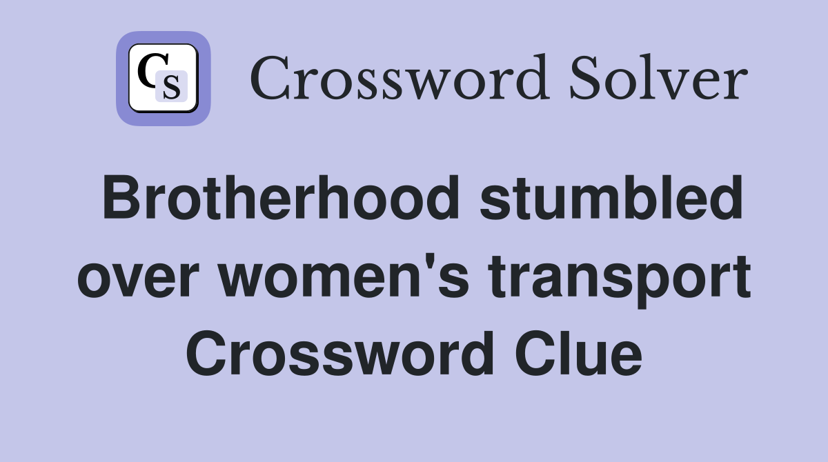 Brotherhood stumbled over women's transport Crossword Clue
