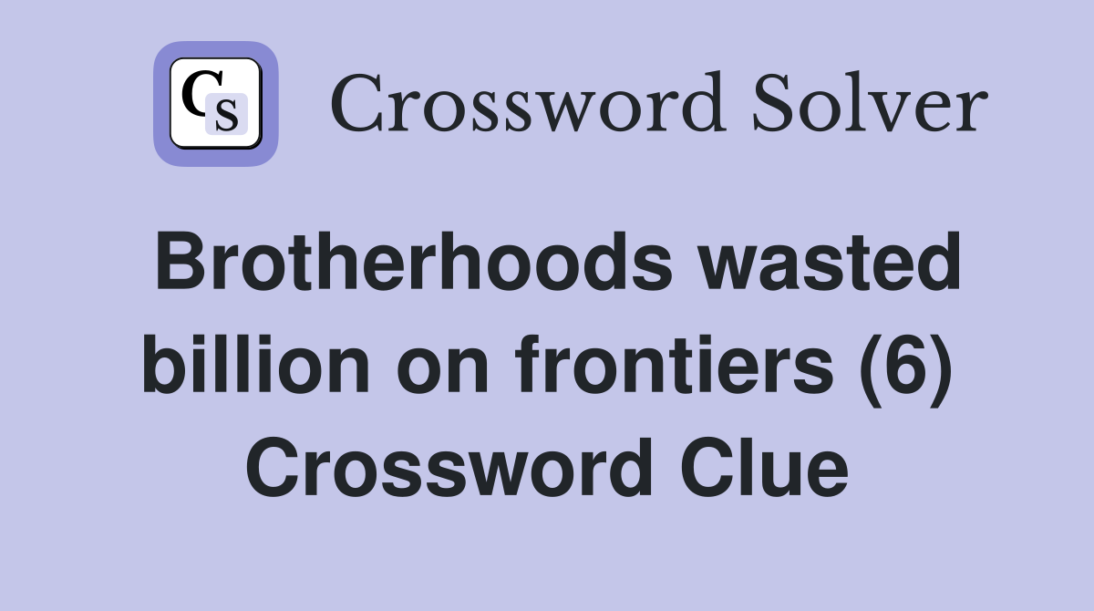 Brotherhoods wasted billion on frontiers (6) Crossword Clue