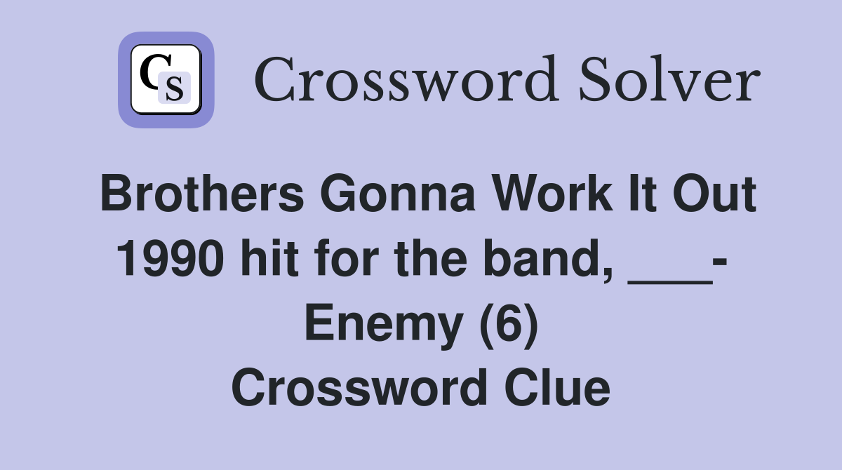 Brothers Gonna Work It Out 1990 hit for the band, ___- Enemy (6) Crossword Clue