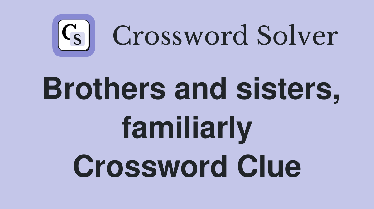 Brothers and sisters, familiarly Crossword Clue
