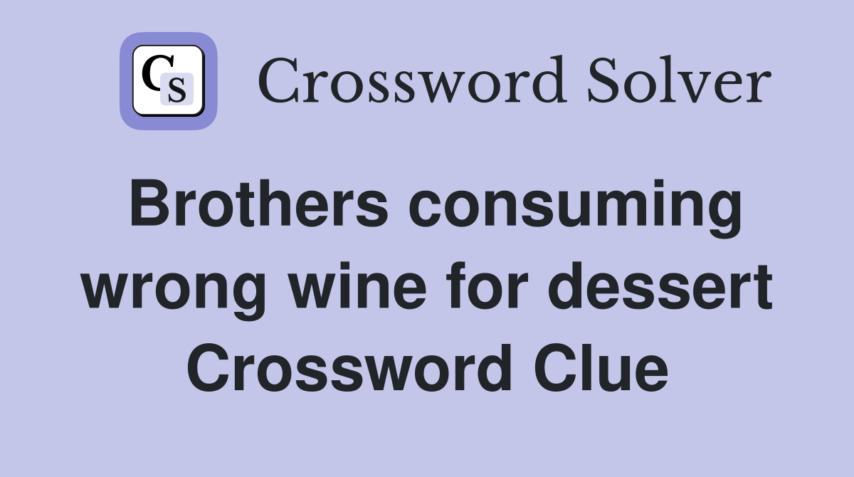 Brothers consuming wrong wine for dessert Crossword Clue