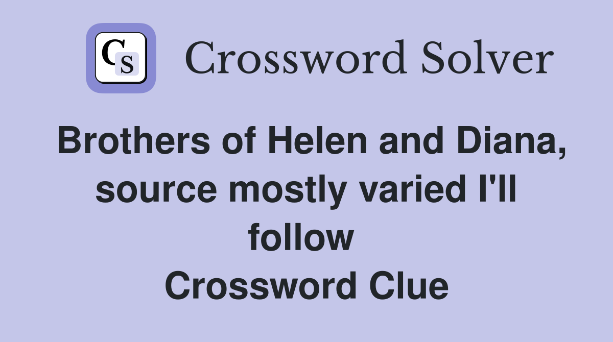 Brothers of Helen and Diana, source mostly varied I'll follow  Crossword Clue