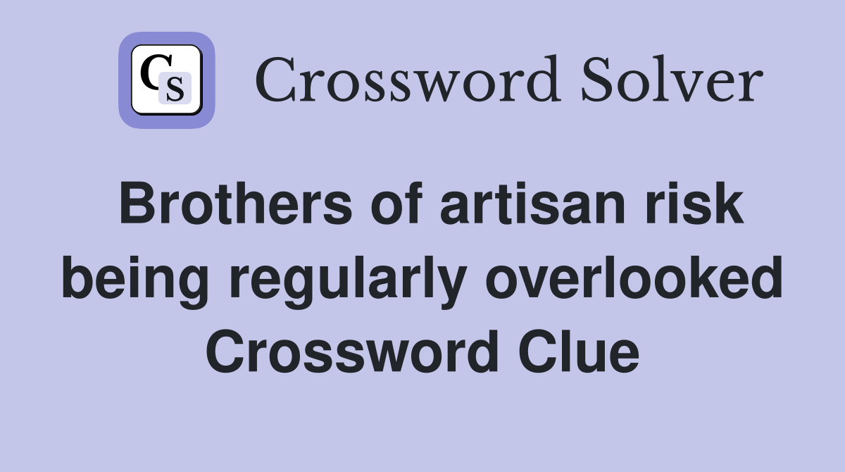 Brothers of artisan risk being regularly overlooked Crossword Clue