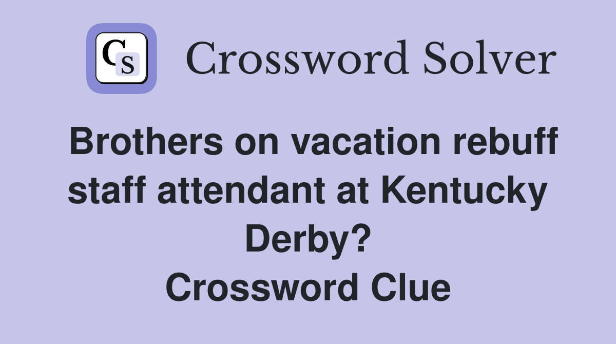 Brothers on vacation rebuff staff attendant at Kentucky Derby? Crossword Clue