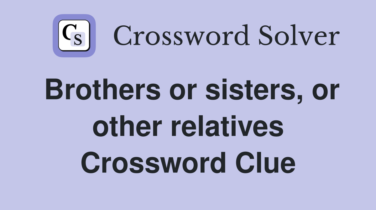 Brothers or sisters, or other relatives Crossword Clue