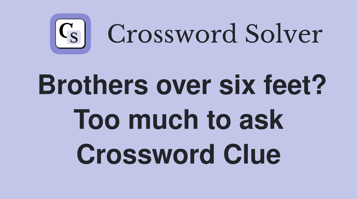 Brothers over six feet? Too much to ask Crossword Clue