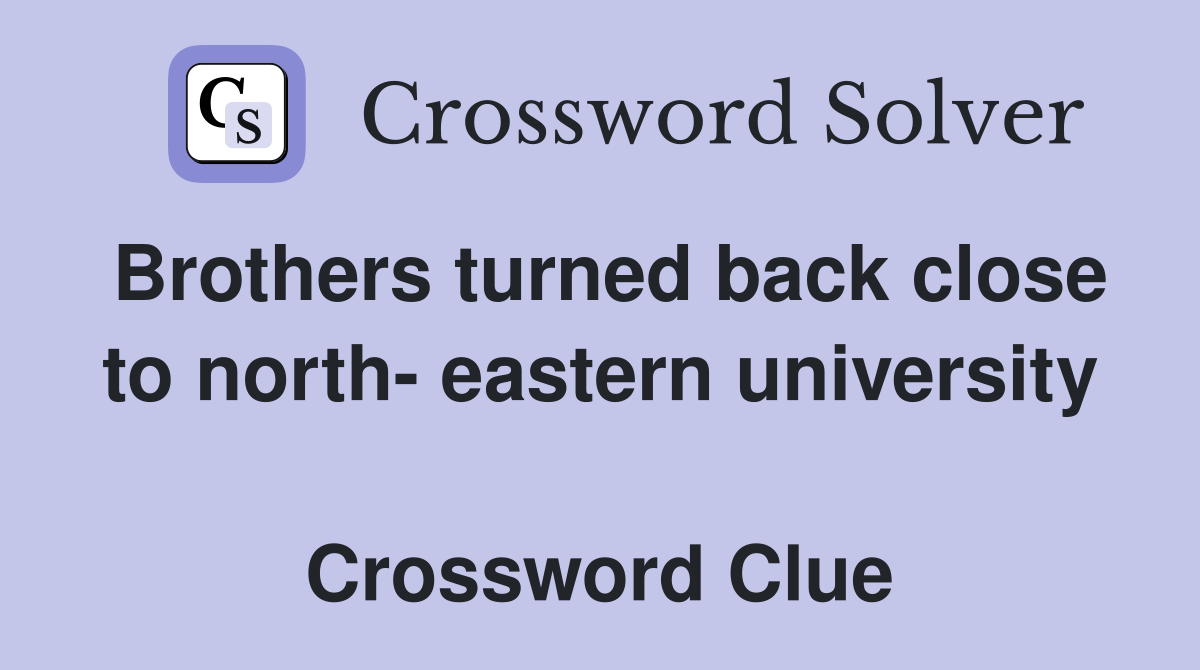 Brothers turned back close to north- eastern university  Crossword Clue