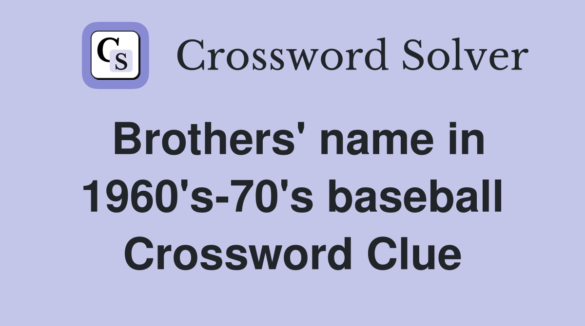 Brothers' name in 1960's-70's baseball Crossword Clue