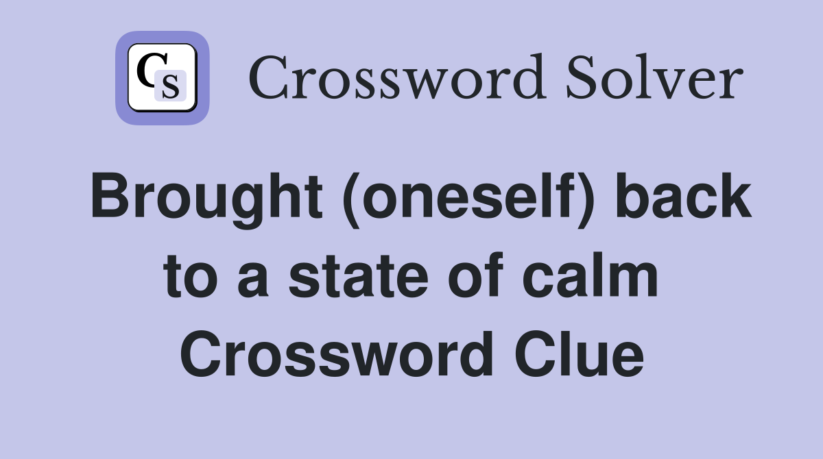 Brought (oneself) back to a state of calm Crossword Clue