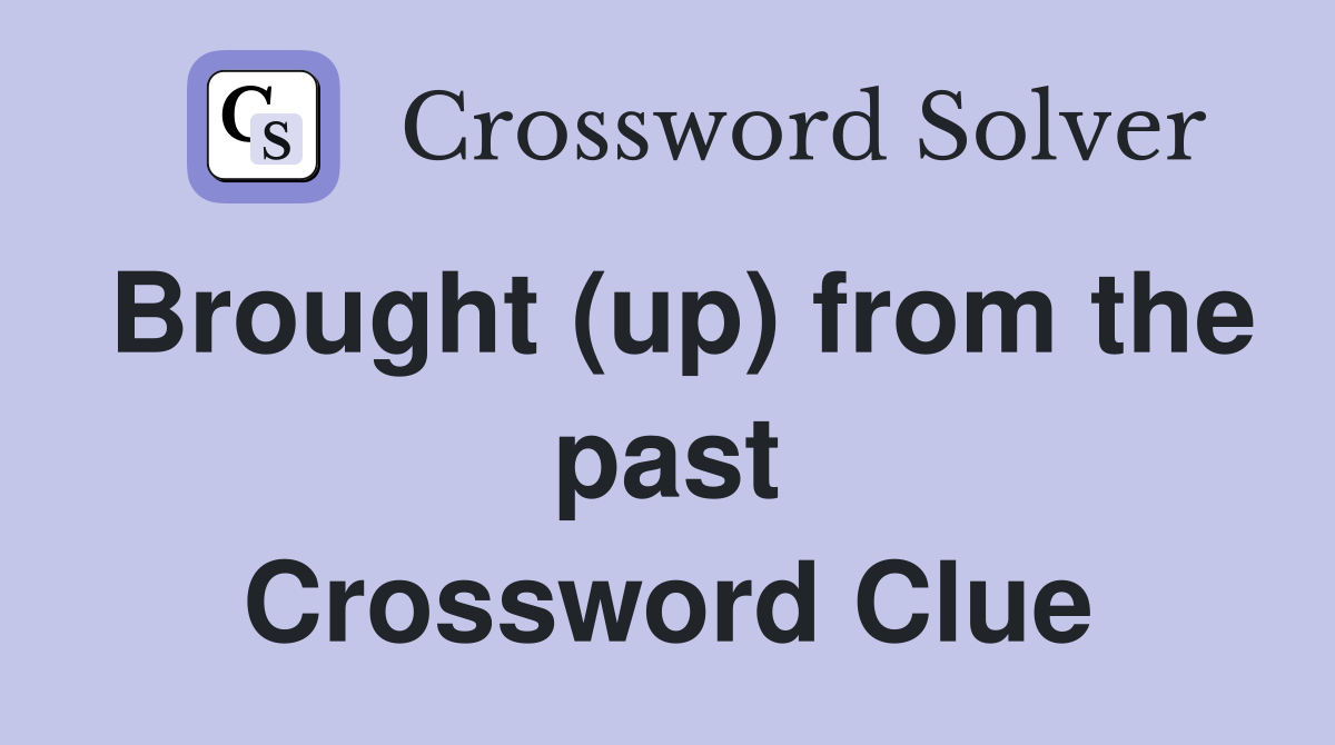 Brought (up) from the past Crossword Clue
