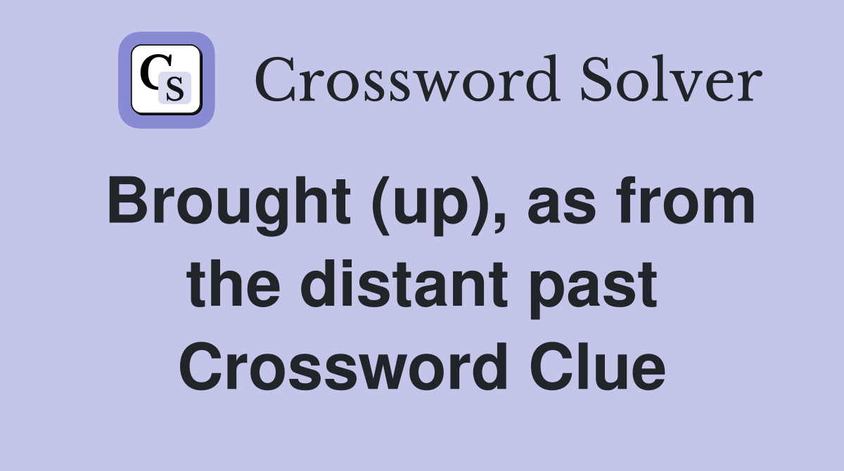 Brought (up), as from the distant past Crossword Clue