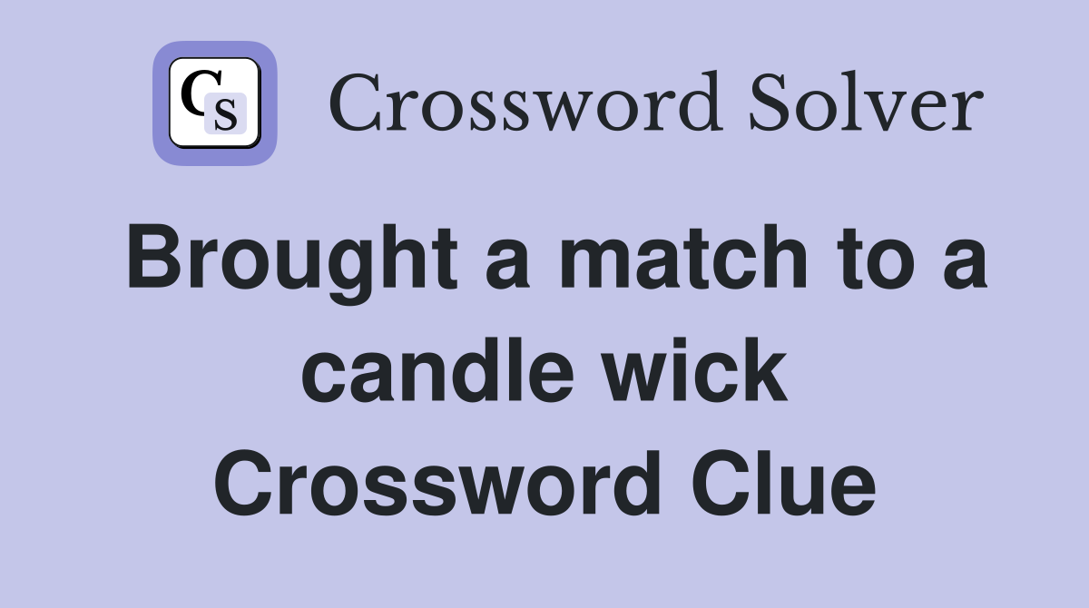 Brought a match to a candle wick Crossword Clue