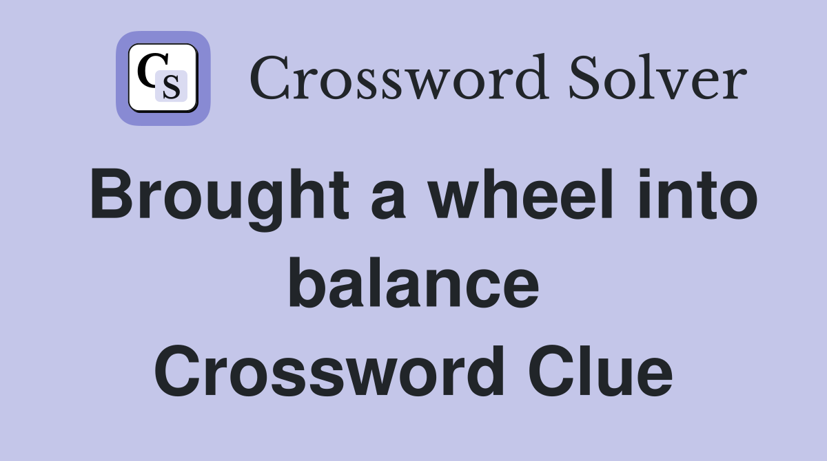 Brought a wheel into balance Crossword Clue