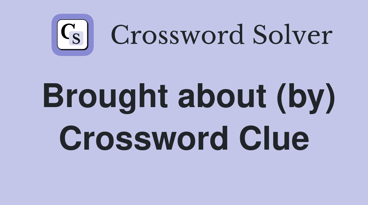 Brought about (by) Crossword Clue