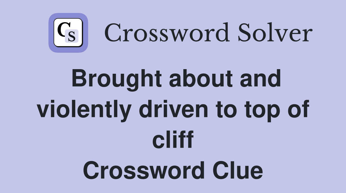 Brought about and violently driven to top of cliff Crossword Clue