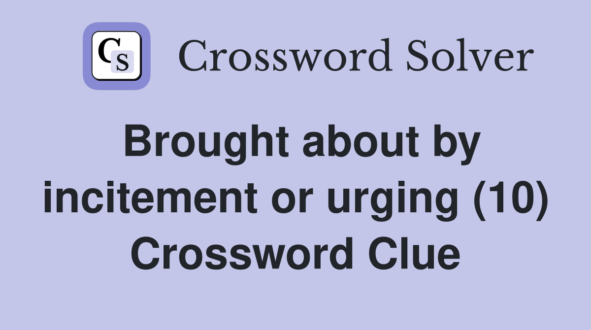 Brought about by incitement or urging (10) Crossword Clue
