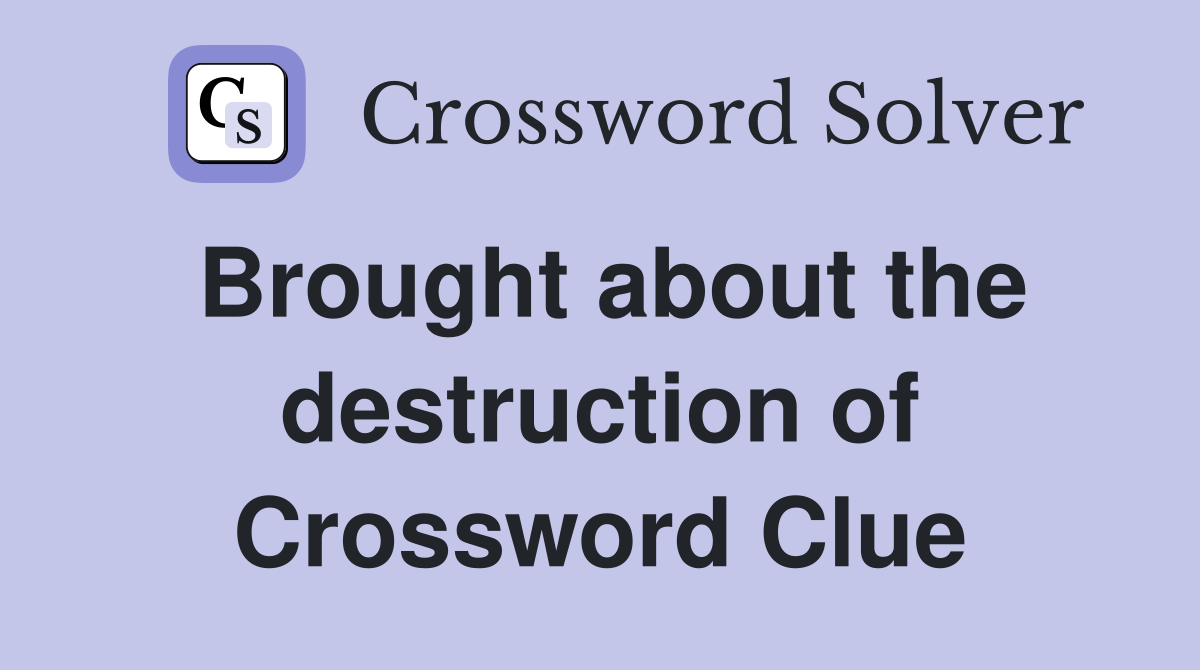 Brought about the destruction of Crossword Clue