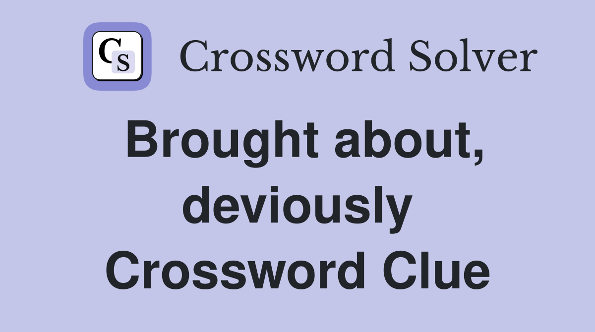 Brought about, deviously Crossword Clue