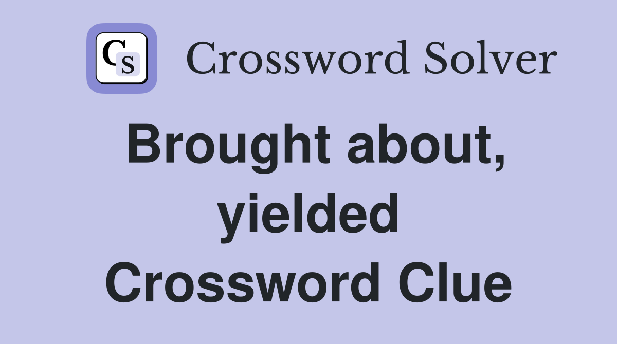 Brought about, yielded Crossword Clue