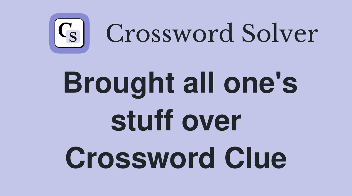Brought all one's stuff over Crossword Clue
