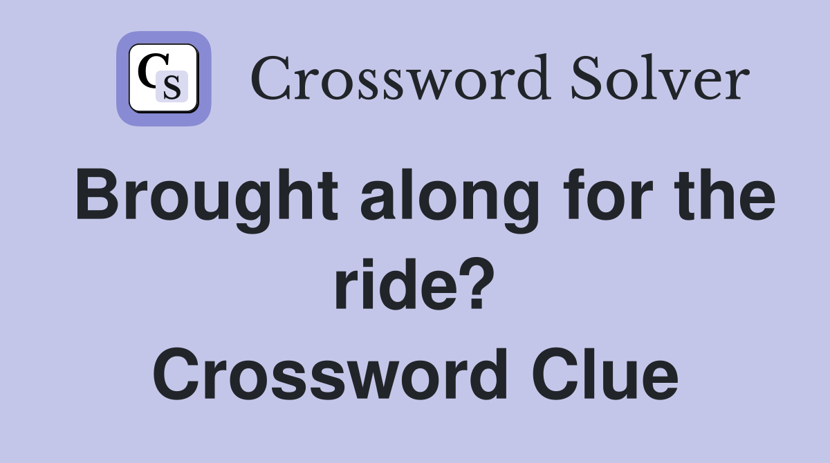 Brought along for the ride? Crossword Clue