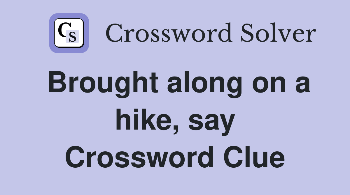 Brought along on a hike, say Crossword Clue