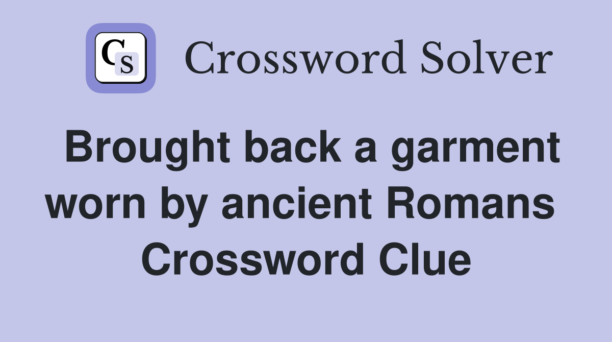 Brought back a garment worn by ancient Romans  Crossword Clue
