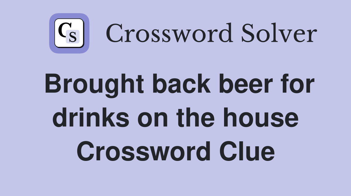 Brought back beer for drinks on the house Crossword Clue