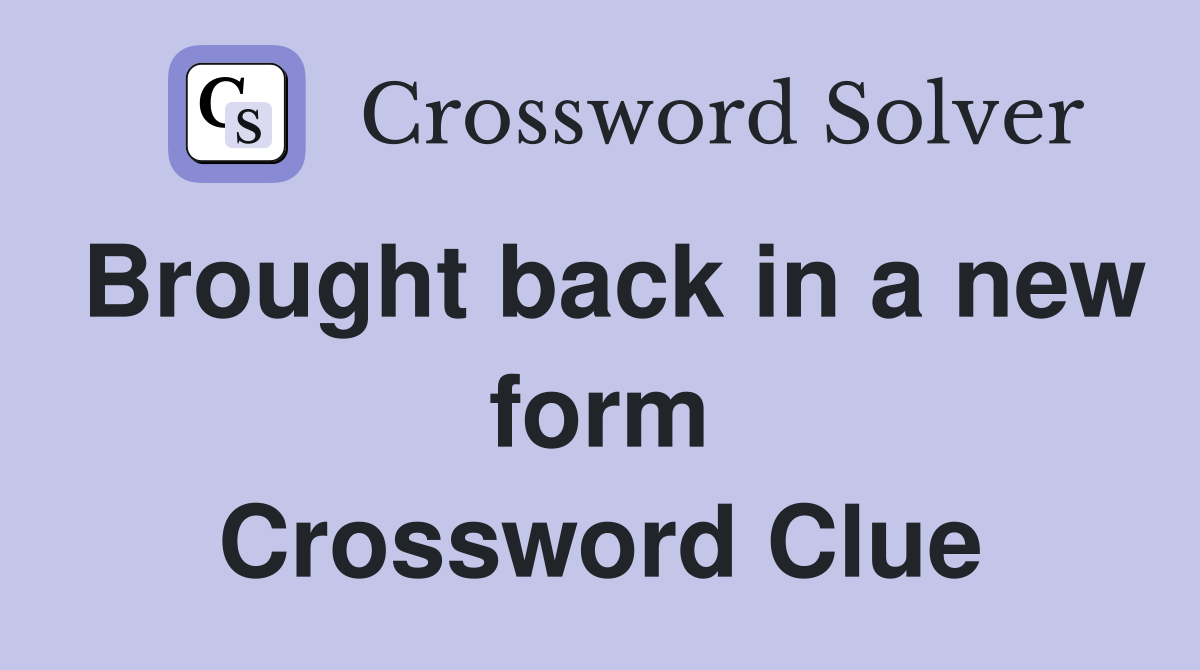 Brought back in a new form Crossword Clue
