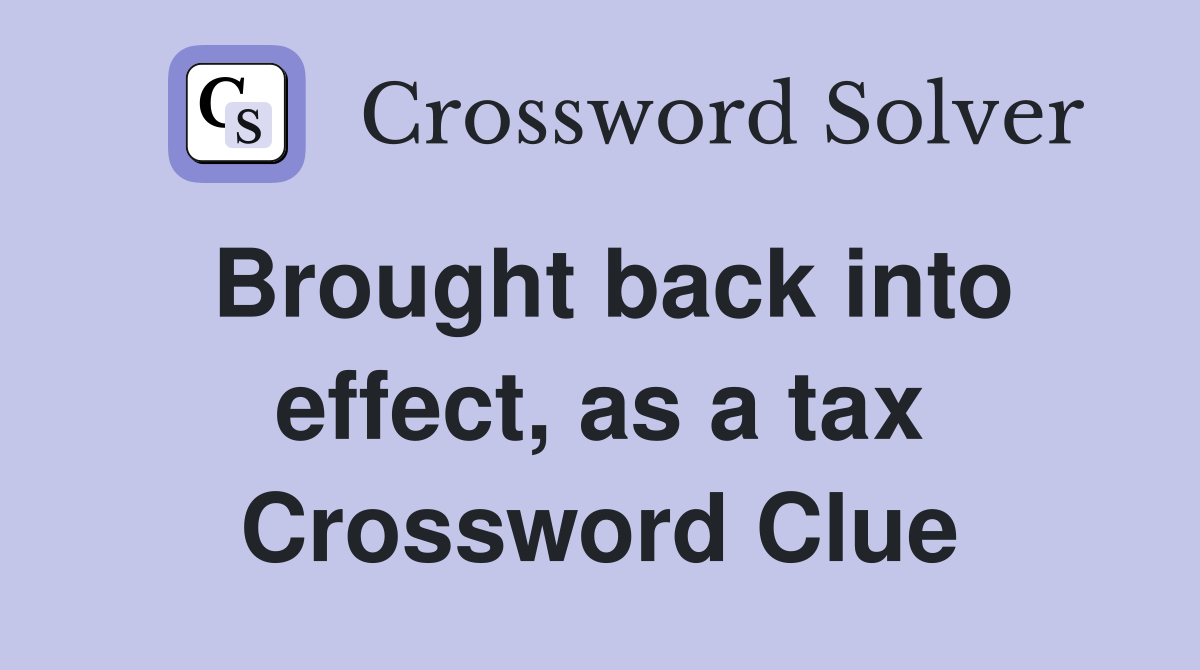 Brought back into effect, as a tax Crossword Clue