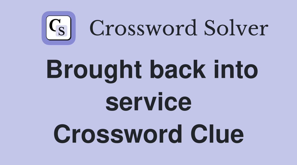 Brought back into service Crossword Clue