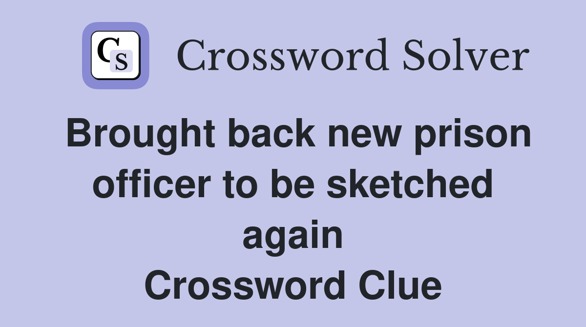 Brought back new prison officer to be sketched again Crossword Clue