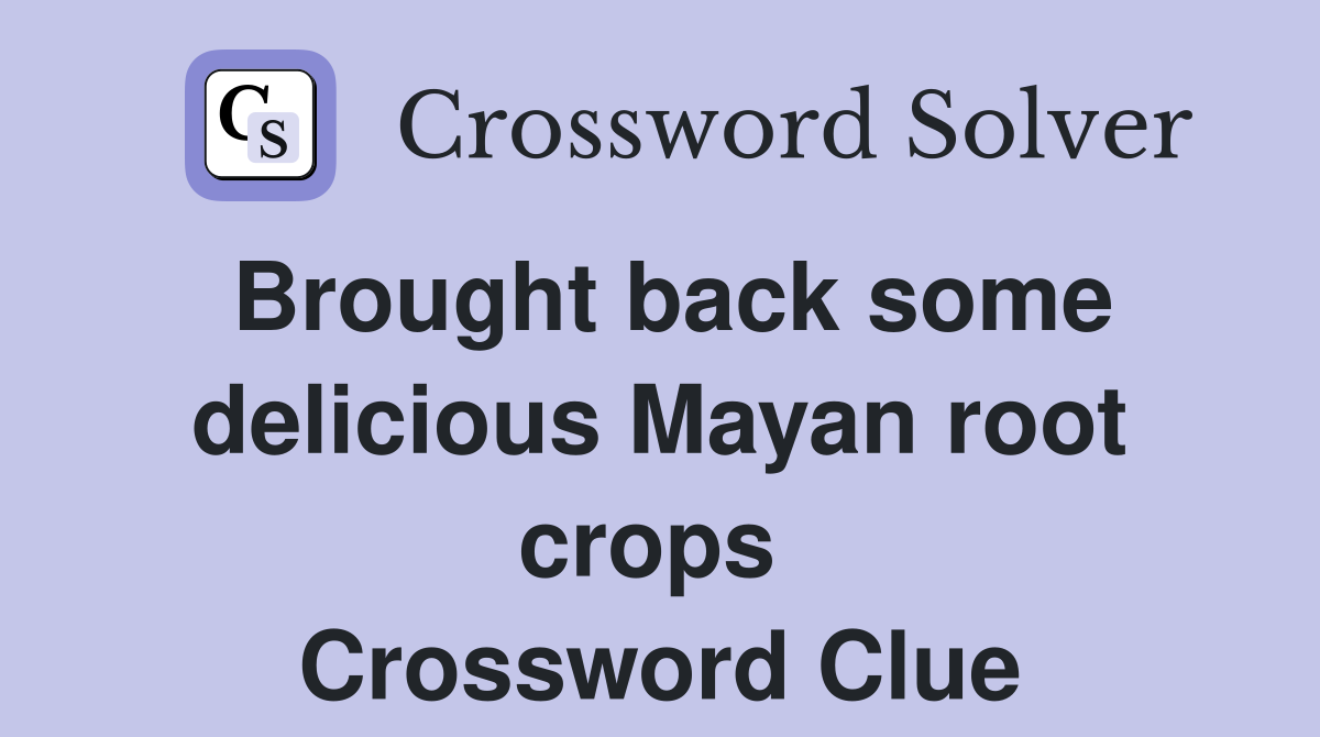 Brought back some delicious Mayan root crops  Crossword Clue
