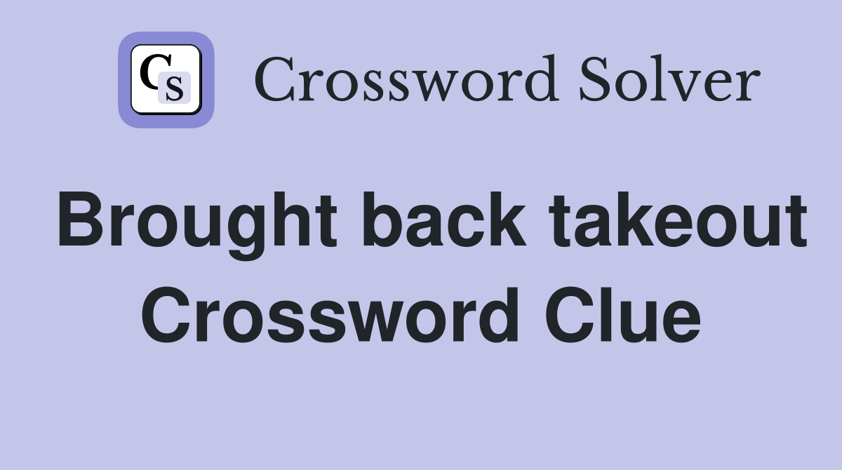 Brought back takeout Crossword Clue