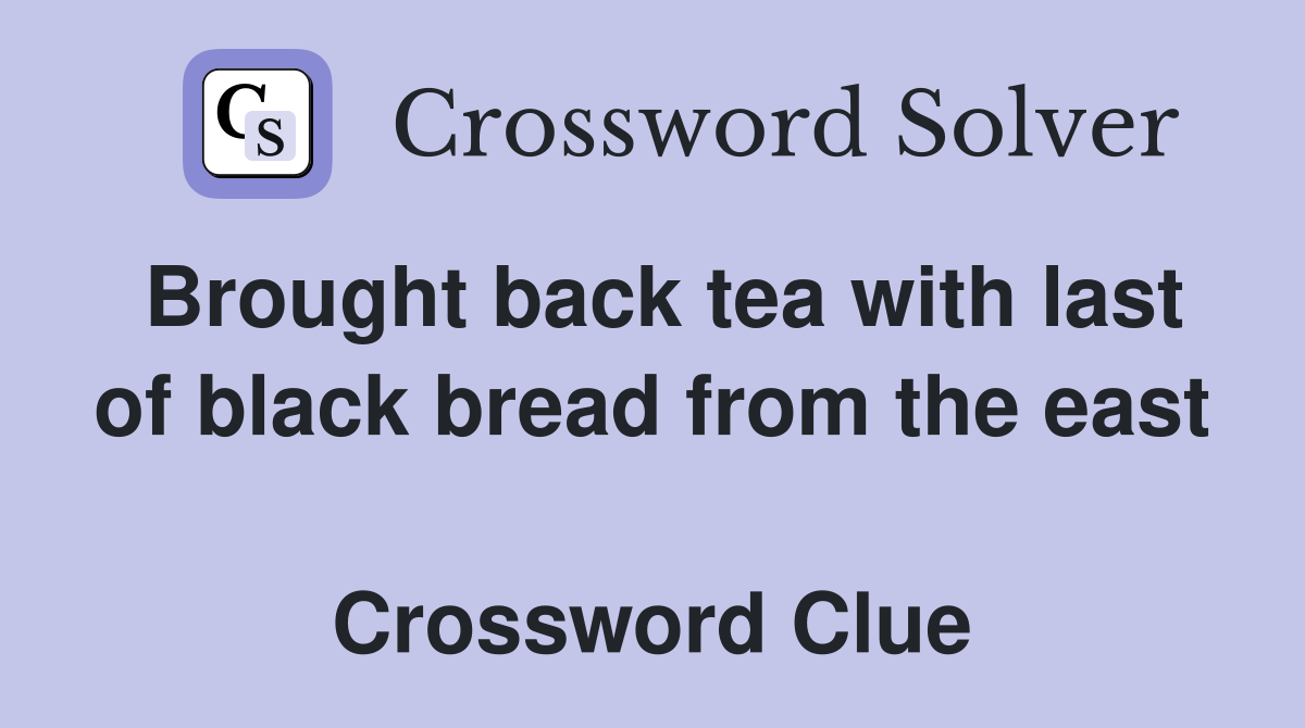 Brought back tea with last of black bread from the east  Crossword Clue