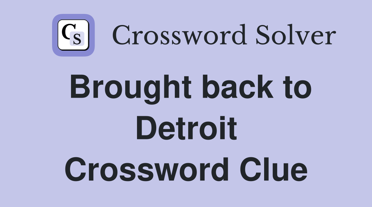 Brought back to Detroit Crossword Clue