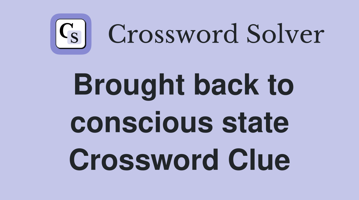 Brought back to conscious state Crossword Clue