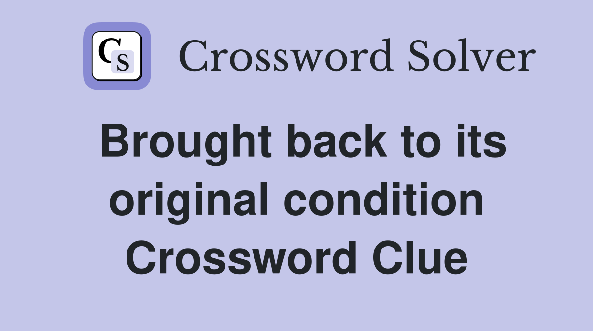 Brought back to its original condition Crossword Clue