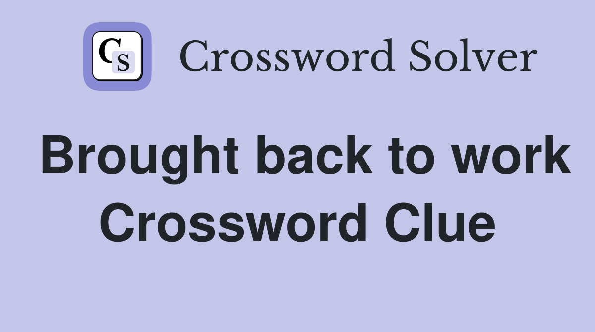 Brought back to work Crossword Clue