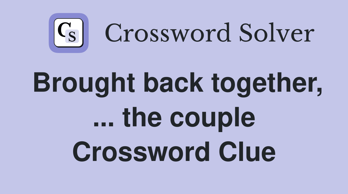 Brought back together, ... the couple Crossword Clue