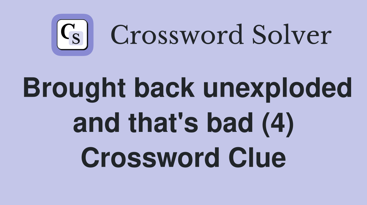 Brought back unexploded and that's bad (4) Crossword Clue
