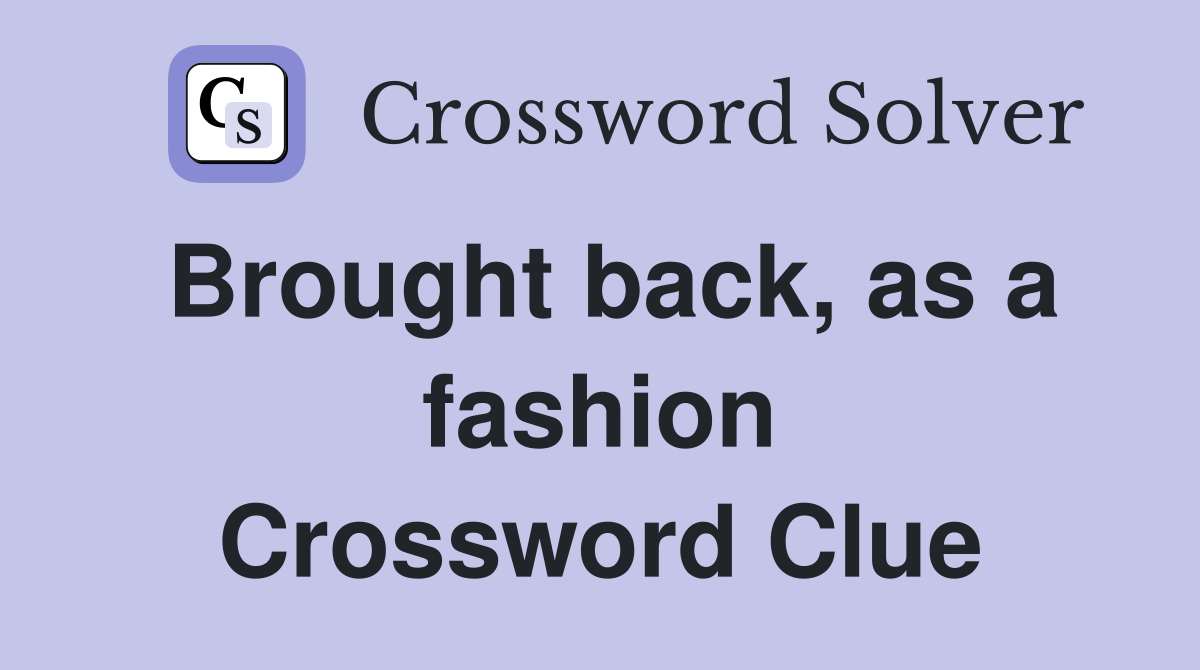 Brought back, as a fashion Crossword Clue