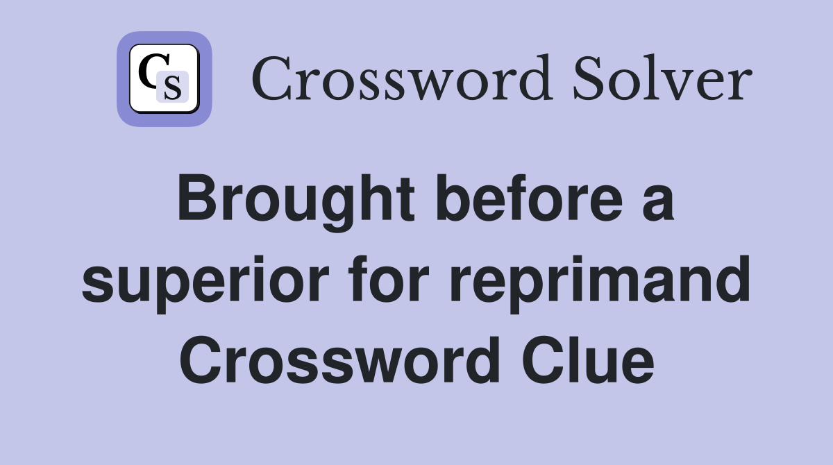 Brought before a superior for reprimand Crossword Clue