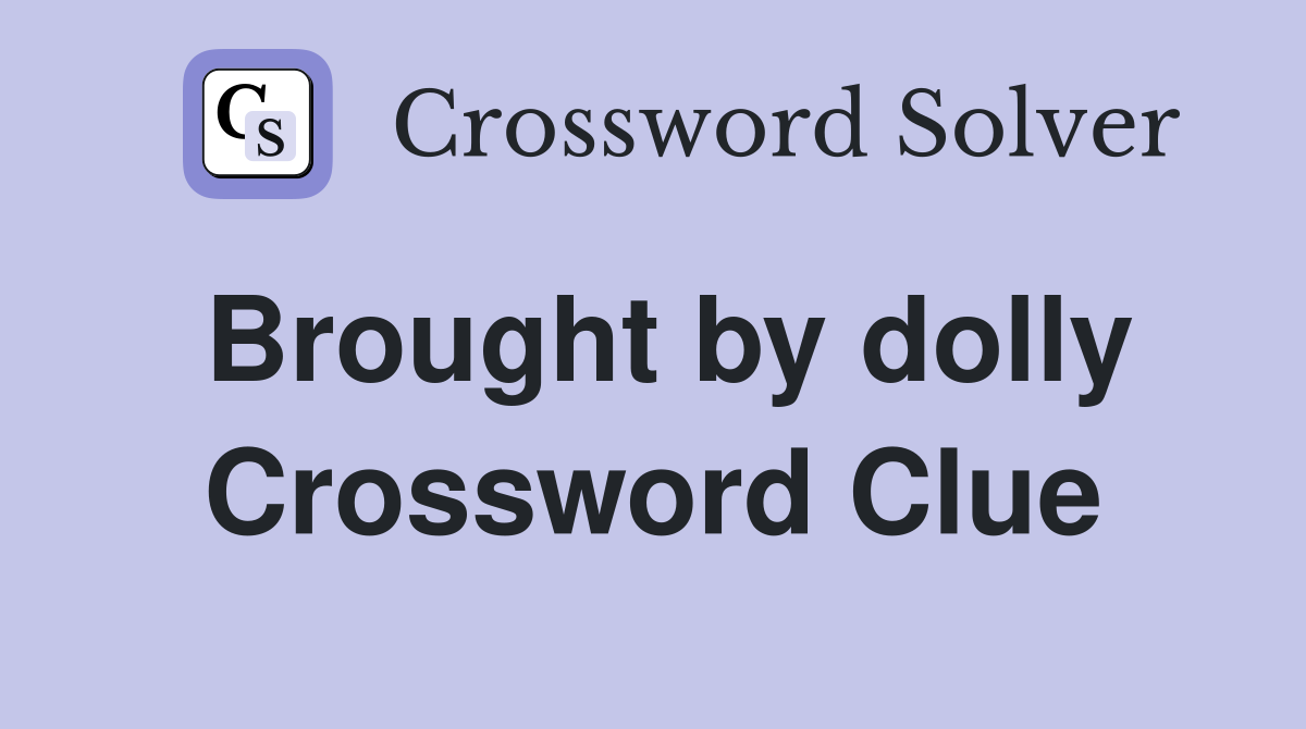 Brought by dolly Crossword Clue