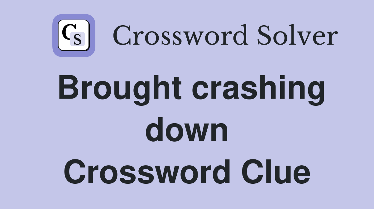 Brought crashing down Crossword Clue