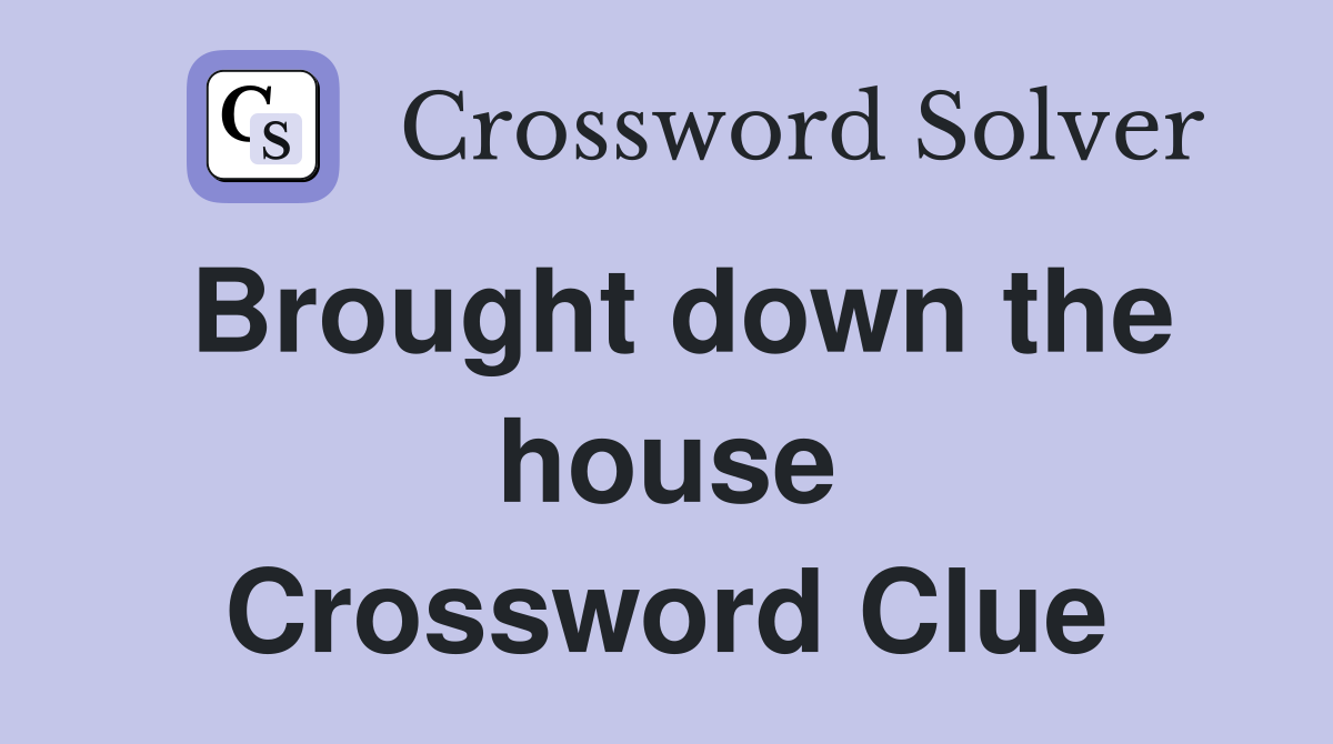 Brought down the house Crossword Clue