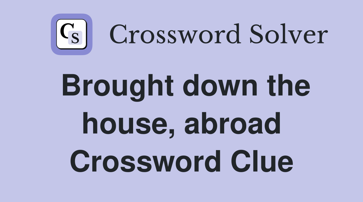 Brought down the house, abroad Crossword Clue