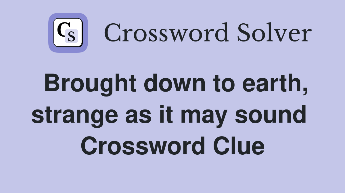 Brought down to earth, strange as it may sound  Crossword Clue