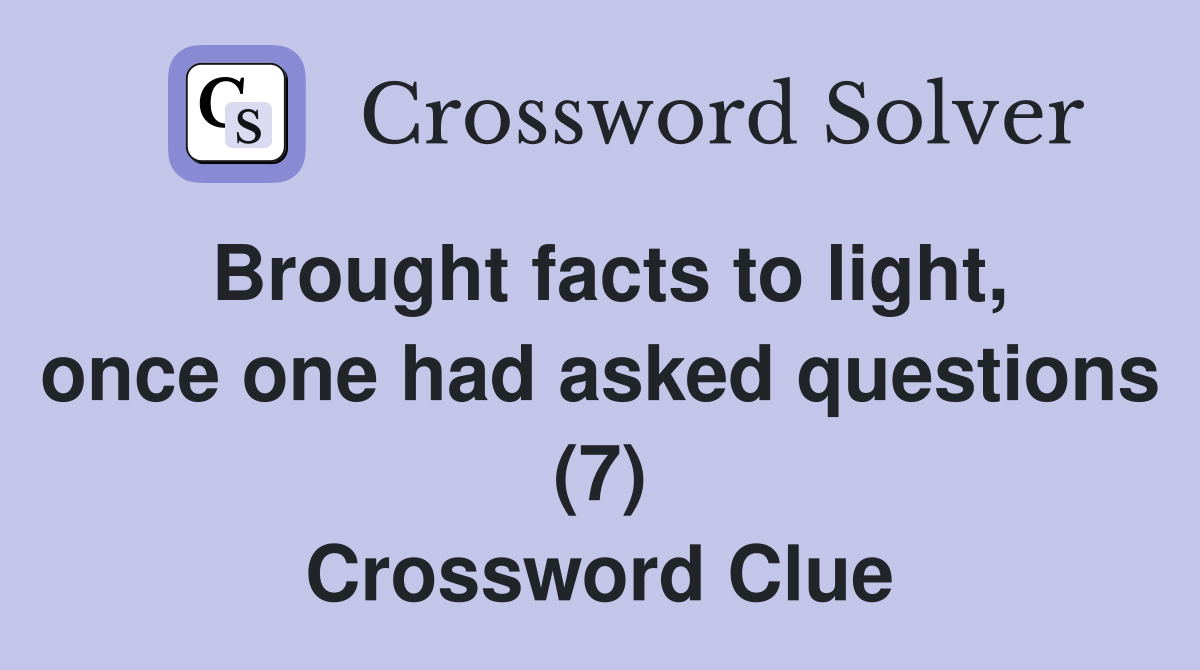 Brought facts to light, once one had asked questions (7) Crossword Clue