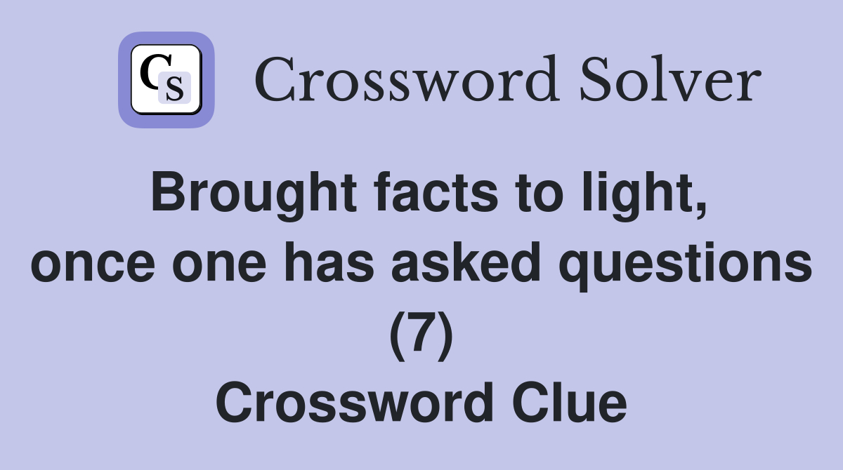 Brought facts to light, once one has asked questions (7) Crossword Clue